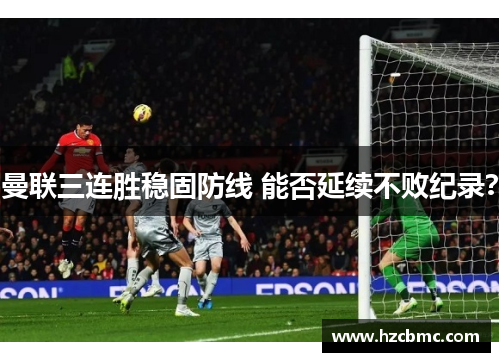 曼联三连胜稳固防线 能否延续不败纪录？